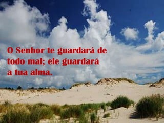 O Senhor te guardará de todo mal; ele guardará a tua alma.