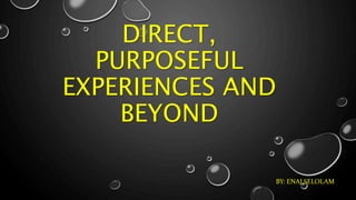 DIRECT,
PURPOSEFUL
EXPERIENCES AND
BEYOND
BY: ENAJ SELOLAM
 