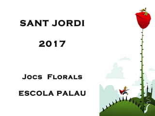 SANT JORDI
2017
Jocs Florals
ESCOLA PALAU
 