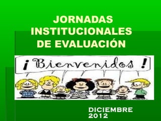 JORNADAS
INSTITUCIONALES
DE EVALUACIÓN
DICIEMBRE
2012
 
