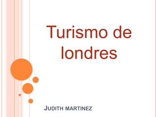 Turismo de
 londres

JUDITH MARTINEZ
 