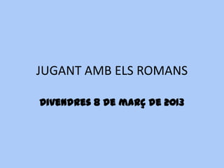JUGANT AMB ELS ROMANS

Divendres 8 de març de 2013
 
