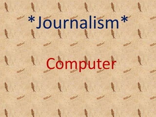 *Journalism*
Computer
 