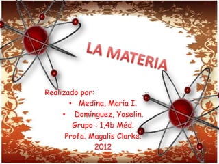Realizado por:
       • Medina, María I.
     • Domínguez, Yoselin.
        Grupo : 1,4b Méd.
      Profa. Magalis Clarke.
              2012
 