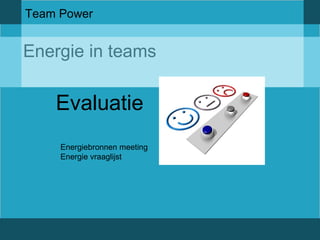 Team Power 
Energie in teams 
Evaluatie 
Energiebronnen meeting 
Energie vraaglijst 
 