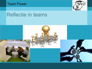 Team Power 
Reflectie in teams 
 