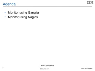 2
© 2013 IBM CorporationIBM Confidential
2
Agenda
• Monitor using Ganglia
• Monitor using Nagios
IBM Confidential
 