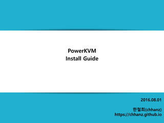 2016.08.01
한철희(chhanz)
https://chhanz.github.io
PowerKVM
Install Guide
 