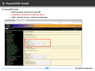 11 PowerKVM Configuration
Ⅱ. PowerKVM Install
Ⅱ. PowerKVM Install
Ø IPMI Port Enable, Network IP Config 진행
Ø Power Server ...