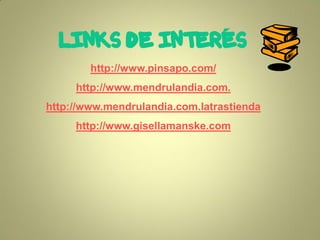 
        http://www.pinsapo.com/
     http://www.mendrulandia.com.
http://www.mendrulandia.com.latrastienda
     http://www.gisellamanske.com
 