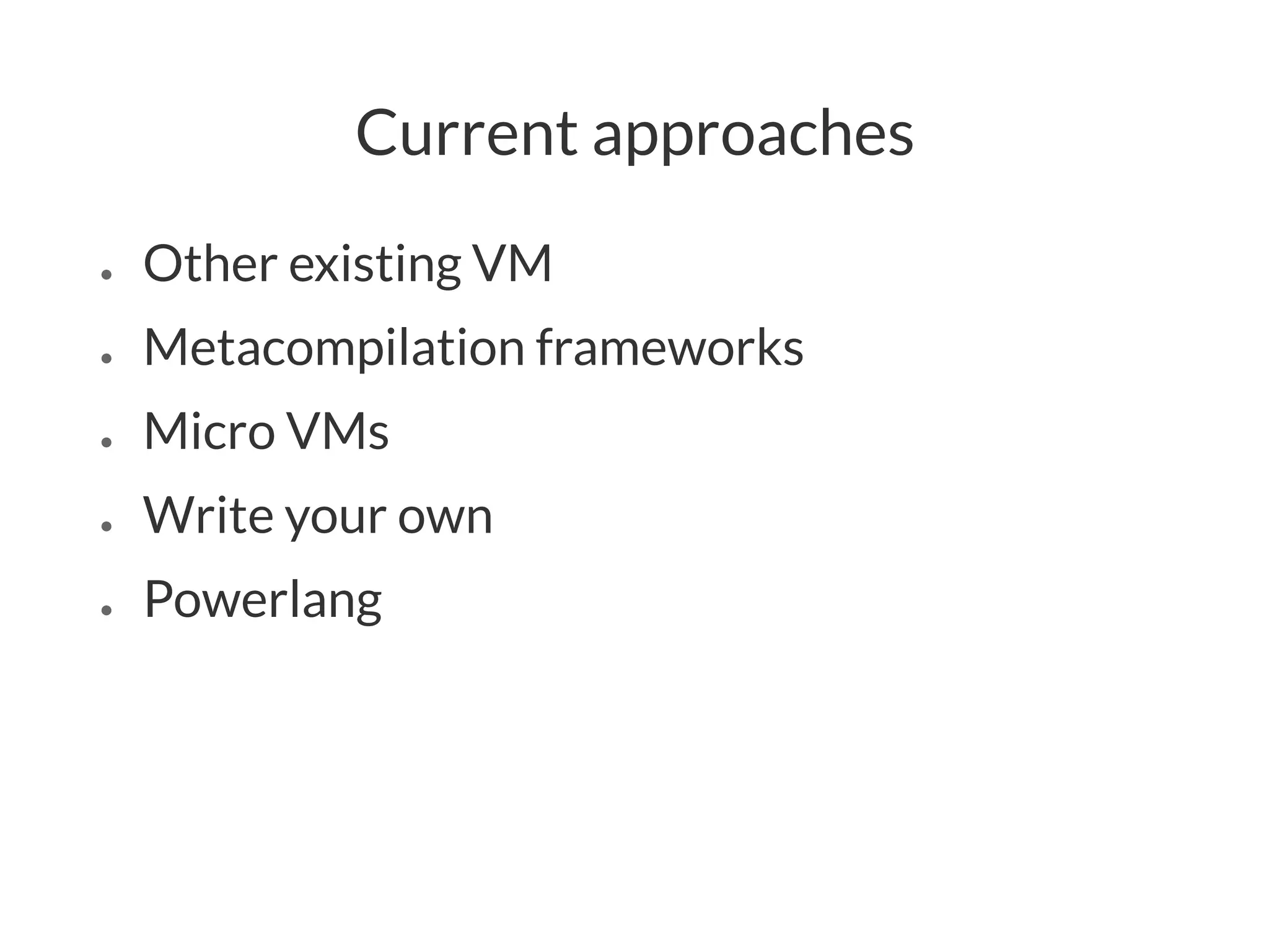 Current approaches
● Other existing VM
● Metacompilation frameworks
● Micro VMs
● Write your own
● Powerlang
 