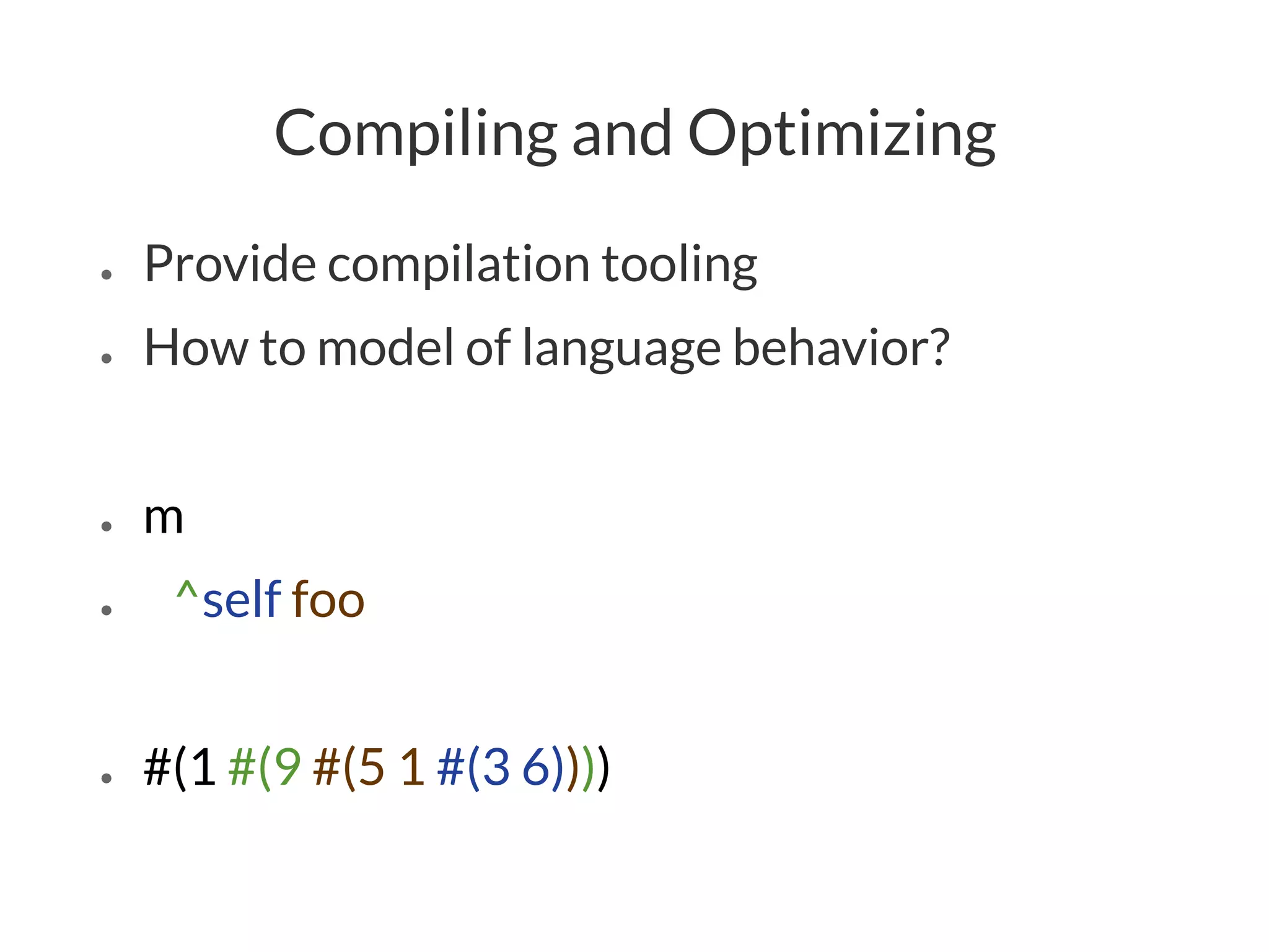 Compiling and Optimizing
● Provide compilation tooling
● How to model of language behavior?
● m
● ^self foo
● #(1 #(9 #(5 1 #(3 6))))
 
