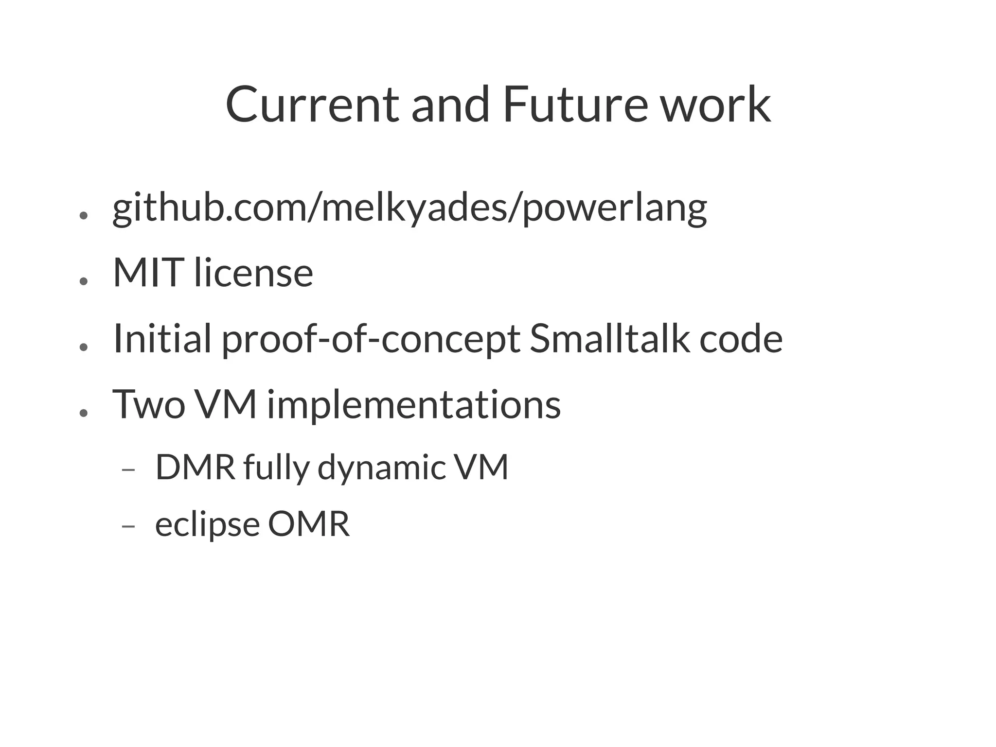 Current and Future work
● github.com/melkyades/powerlang
● MIT license
● Initial proof-of-concept Smalltalk code
● Two VM implementations
− DMR fully dynamic VM
− eclipse OMR
 