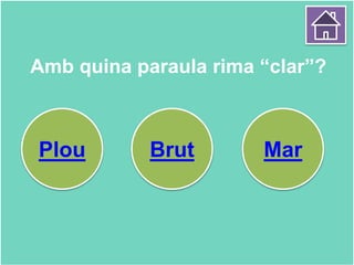 Amb quina paraula rima “clar”?
Plou Brut Mar
 