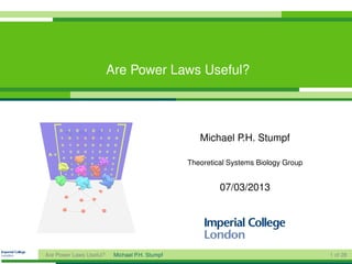 Are Power Laws Useful?




                                                   Michael P.H. Stumpf

                                                Theoretical Systems Biology Group


                                                         07/03/2013




Are Power Laws Useful?    Michael P.H. Stumpf                                       1 of 28
 