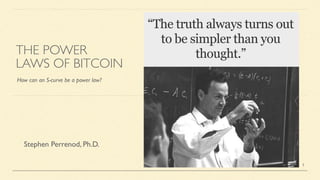THE POWER
LAWS OF BITCOIN
How can an S-curve be a power law?
Stephen Perrenod, Ph.D.
1
 