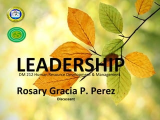 LEADERSHIP
DM 212 Human Resource Development & Management



Rosary Gracia P. Perez
                 Discussant
 