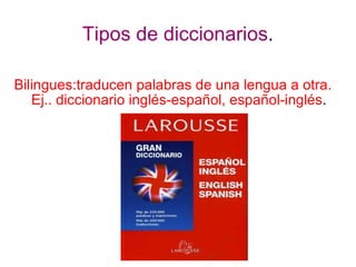 Tipos de diccionarios . Bilingues:traducen palabras de una lengua a otra. Ej.. diccionario inglés-español, español-inglés . 