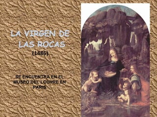 LA VIRGEN DE  LAS ROCAS (1486) SE ENCUENTRA EN EL MUSEO DEL LOUVRE EN PARIS 