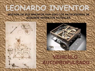 LEONARDO INVENTOR  MUCHOS DE SUS INVENTOS HAN SIDO LOS ANTECESORES DE ALGUNOS APARATOS ACTUALES. VEHICULO  AUTOPROPULSADO 