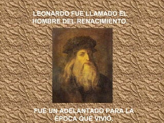 LEONARDO FUE LLAMADO EL HOMBRE DEL RENACIMIENTO. FUE UN ADELANTADO PARA LA ÉPOCA QUE VIVIÓ. 