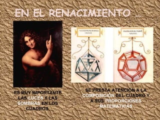 EN EL RENACIMIENTO … ES MUY IMPORTANTE LAS  LUCES  Y LAS  SOMBRAS  EN LOS CUADROS  SE PRESTA ATENCIÓN A LA  COMPOSICIÓN  DEL CUADRO Y A SUS  PROPORCIONES MATEMÁTICAS 
