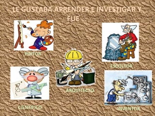 LE GUSTABA APRENDER E INVESTIGAR Y FUE … PINTOR ESCULTOR ARQUITECTO CIENTIFICO INVENTOR 