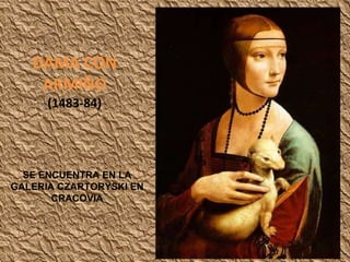 DAMA CON ARMIÑO (1483-84) SE ENCUENTRA EN LA GALERIA CZARTORYSKI EN CRACOVIA 
