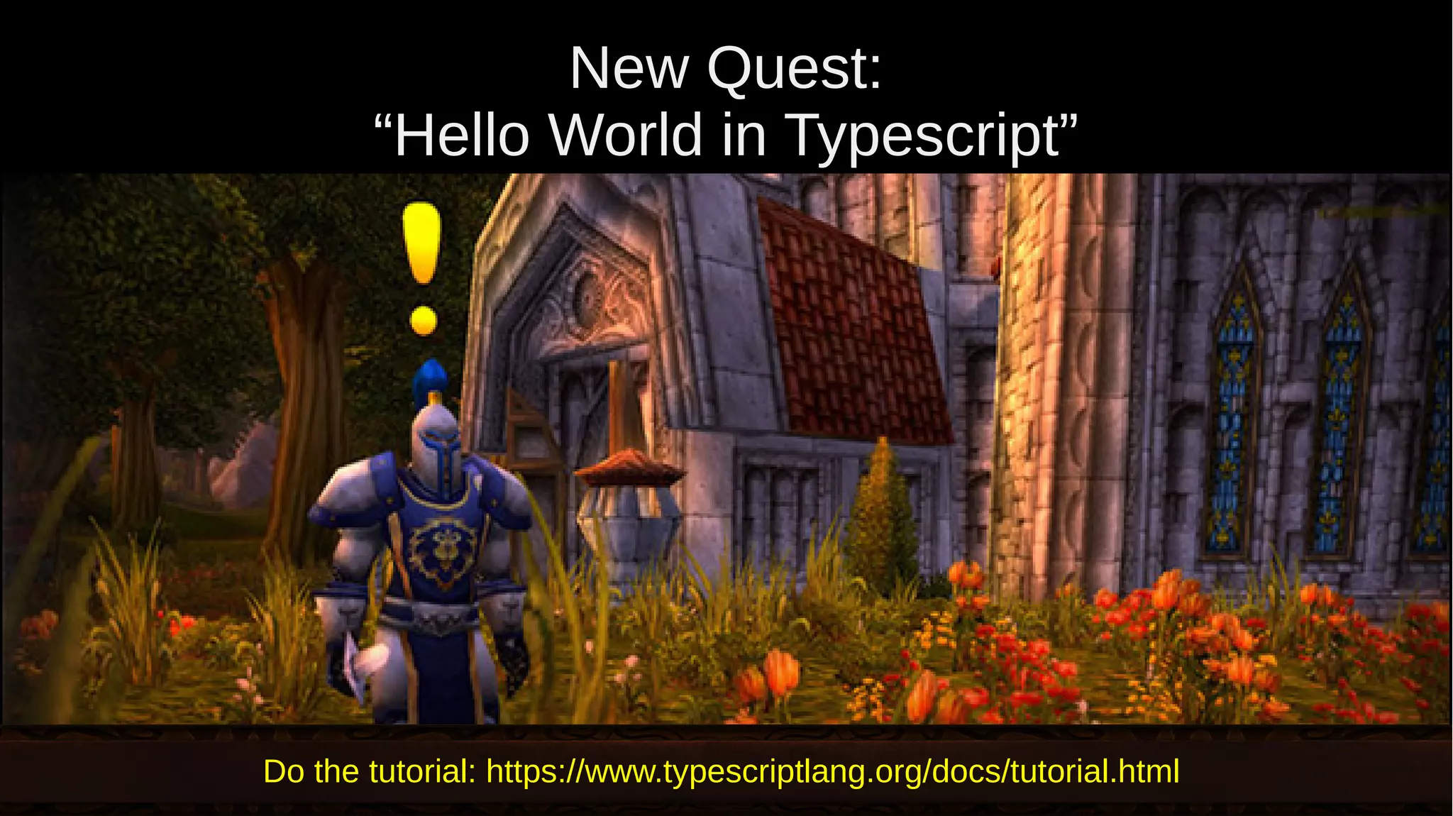 New Quest: “Hello World in Typescript” Do the tutorial: https://www.typescriptlang.org/docs/tutorial.html 