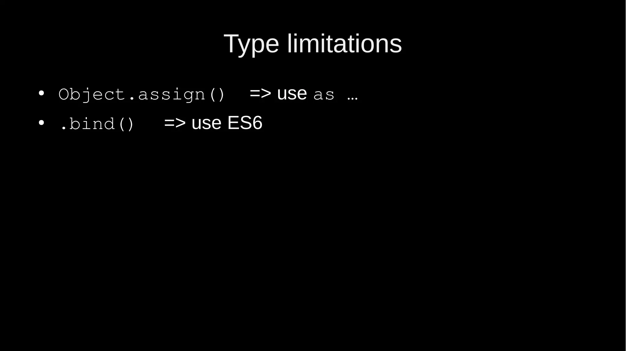 Type limitations ● Object.assign() => use as … ● .bind() => use ES6 