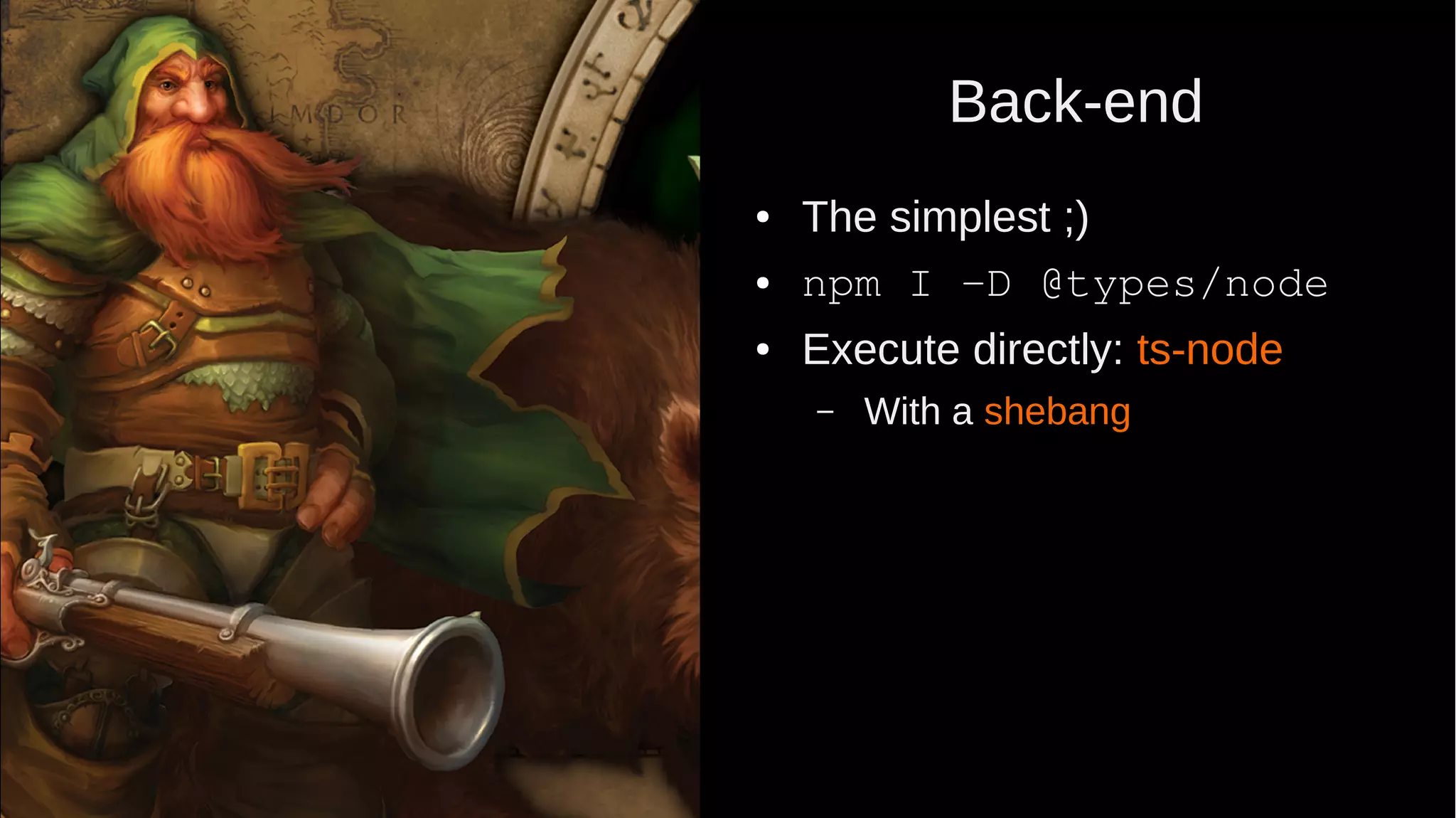 Back-end ● The simplest ;) ● npm I -D @types/node ● Execute directly: ts-node – With a shebang 