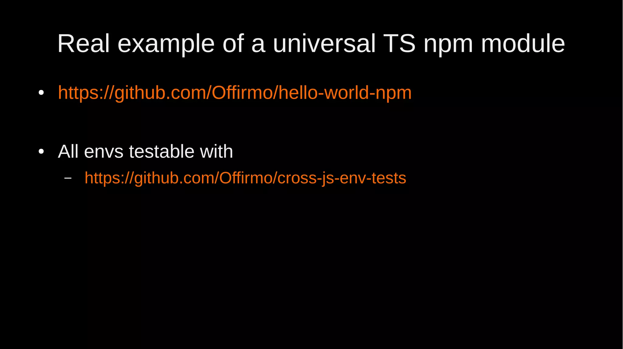 Real example of a universal TS npm module ● https://github.com/Offirmo/hello-world-npm ● All envs testable with – https://github.com/Offirmo/cross-js-env-tests 
