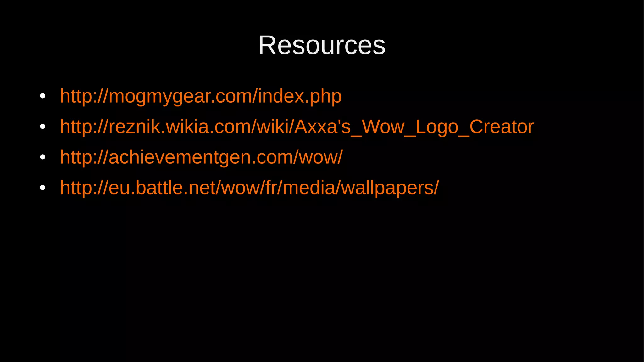 Resources ● http://mogmygear.com/index.php ● http://reznik.wikia.com/wiki/Axxa's_Wow_Logo_Creator ● http://achievementgen.com/wow/ ● http://eu.battle.net/wow/fr/media/wallpapers/ 