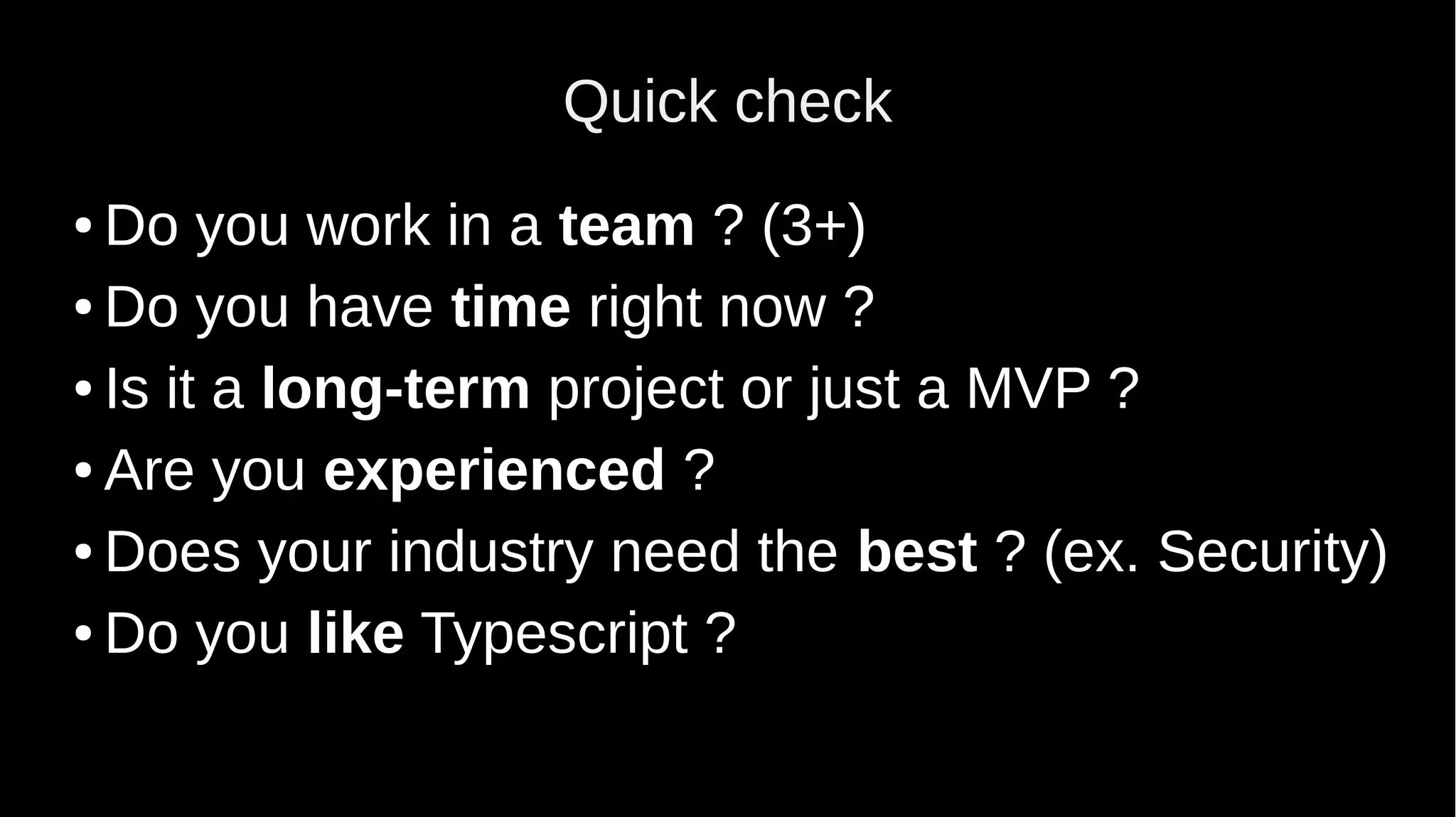 Quick check ● Do you work in a team ? (3+) ● Do you have time right now ? ● Is it a long-term project or just a MVP ? ● Are you experienced ? ● Does your industry need the best ? (ex. Security) ● Do you like Typescript ? 