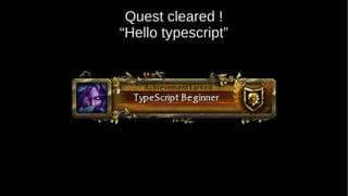 Quest cleared !
“Hello typescript”
 