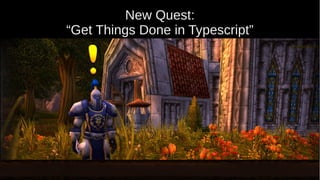 New Quest:
“Get Things Done in Typescript”
 