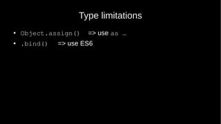 Type limitations
● Object.assign() => use as …
● .bind() => use ES6
 