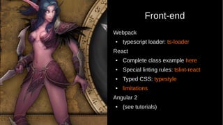 Front-end
Webpack
● typescript loader: ts-loader
React
● Complete class example here
● Special linting rules: tslint-react
● Typed CSS: typestyle
● limitations
Angular 2
● (see tutorials)
 