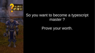 So you want to become a typescript
master ?
Prove your worth.
 
