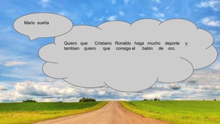Mario sueña

Quiero que
Cristiano Ronaldo haga mucho deporte
tambien quiero
que consiga el
balón de oro.

y

 