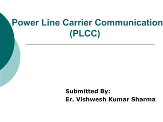 Power Line Carrier Communication
(PLCC)

Submitted By:
Er. Vishwesh Kumar Sharma

 