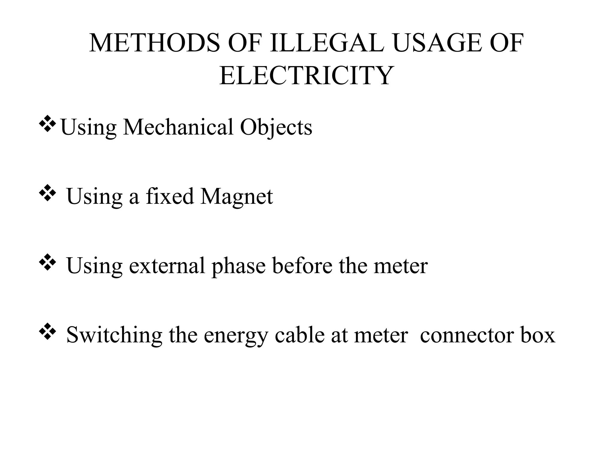 METHODS OF ILLEGAL USAGE OF
            ELECTRICITY
 Using Mechanical Objects

 Using a fixed Magnet

 Using external phase before the meter

 Switching the energy cable at meter connector box
 