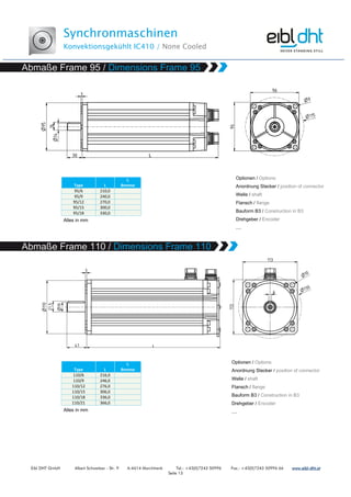 Synchronmaschinen
Konvektionsgekühlt IC410 / None Cooled
Eibl DHT GmbH Albert Schweitzer - Str. 9 A-4614 Marchtrenk Tel.: +43(0)7243 50996 Fax.: +43(0)7243 50996 66 www.www.www.www.eibleibleibleibl----dht.atdht.atdht.atdht.at
Seite 13
Type L
L
Bremse
95/6 210,0
95/9 240,0
95/12 270,0
95/15 300,0
95/18 330,0
Type L
L
Bremse
110/6 216,0
110/9 246,0
110/12 276,0
110/15 306,0
110/18 336,0
110/21 366,0
 