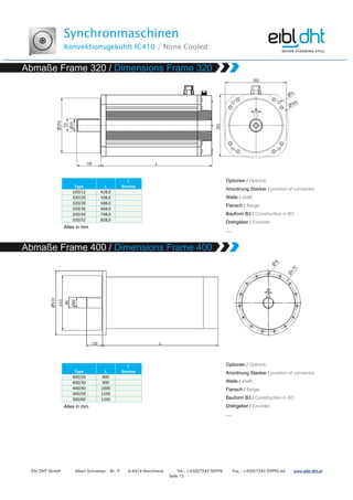 Synchronmaschinen
Konvektionsgekühlt IC410 / None Cooled
Eibl DHT GmbH Albert Schweitzer - Str. 9 A-4614 Marchtrenk Tel.: +43(0)7243 50996 Fax.: +43(0)7243 50996 66 www.www.www.www.eibleibleibleibl----dht.atdht.atdht.atdht.at
Seite 15
Type L
L
Bremse
320/12 428,0
320/20 508,0
320/28 588,0
320/36 668,0
320/44 748,0
320/52 828,0
Type L
L
Bremse
400/20 800
400/30 900
400/40 1000
400/50 1100
400/60 1200
 