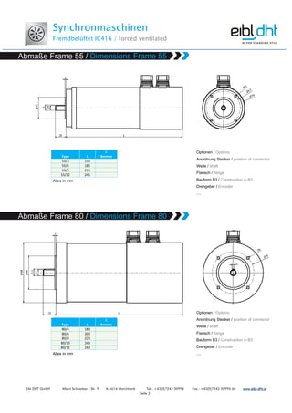 Synchronmaschinen
Fremdbelüftet IC416 / forced ventilated
Eibl DHT GmbH Albert Schweitzer - Str. 9 A-4614 Marchtrenk Tel.: +43(0)7243 50996 Fax.: +43(0)7243 50996 66 www.www.www.www.eibleibleibleibl----dht.atdht.atdht.atdht.at
Seite 21
Type L
L
Bremse
55/3 155
55/6 185
55/9 215
55/12 245
Type L
L
Bremse
80/4 183
80/6 203
80/8 223
80/10 243
80/12 263
 