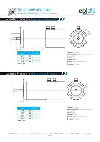 Synchronmaschinen
Fremdbelüftet IC416 / forced ventilated
Eibl DHT GmbH Albert Schweitzer - Str. 9 A-4614 Marchtrenk Tel.: +43(0)7243 50996 Fax.: +43(0)7243 50996 66 www.www.www.www.eibleibleibleibl----dht.atdht.atdht.atdht.at
Seite 22
Type L
L
Bremse
95/6 280
95/9 310
95/12 340
95/15 370
95/18 400
Type L
L
Bremse
110/6 296
110/9 326
110/12 356
110/15 386
110/18 416
110/21 446
 