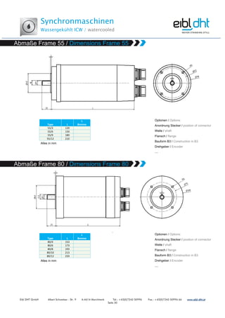 Synchronmaschinen
Wassergekühlt ICW / watercooled
Eibl DHT GmbH Albert Schweitzer - Str. 9 A-4614 Marchtrenk Tel.: +43(0)7243 50996 Fax.: +43(0)7243 50996 66 www.www.www.www.eibleibleibleibl----dht.atdht.atdht.atdht.at
Seite 30
Type L
L
Bremse
55/3 120
55/6 150
55/9 180
55/12 210
,
Type L
L
Bremse
80/4 153
80/6 173
80/8 193
80/10 213
80/12 233
 