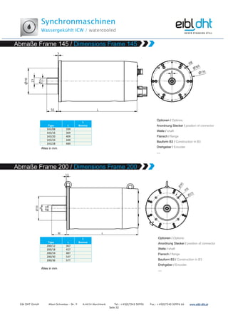 Synchronmaschinen
Wassergekühlt ICW / watercooled
Eibl DHT GmbH Albert Schweitzer - Str. 9 A-4614 Marchtrenk Tel.: +43(0)7243 50996 Fax.: +43(0)7243 50996 66 www.www.www.www.eibleibleibleibl----dht.atdht.atdht.atdht.at
Seite 32
Type L
L
Bremse
145/08 339
145/16 369
145/20 409
145/24 449
145/28 489
Type L
L
Bremse
200/12 367
200/18 427
200/24 487
200/30 547
200/36 577
 