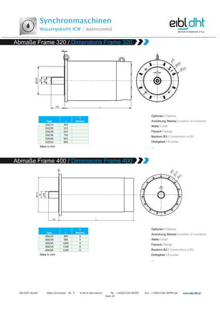 Synchronmaschinen
Wassergekühlt ICW / watercooled
Eibl DHT GmbH Albert Schweitzer - Str. 9 A-4614 Marchtrenk Tel.: +43(0)7243 50996 Fax.: +43(0)7243 50996 66 www.www.www.www.eibleibleibleibl----dht.atdht.atdht.atdht.at
Seite 33
Type L
L
Bremse
320/12 493
320/20 573
320/28 653
320/36 733
320/44 813
320/52 893
Type L
L
Bremse
400/20 800 0
400/30 900 0
400/40 1000 0
400/50 1100 0
400/60 1200 0
 