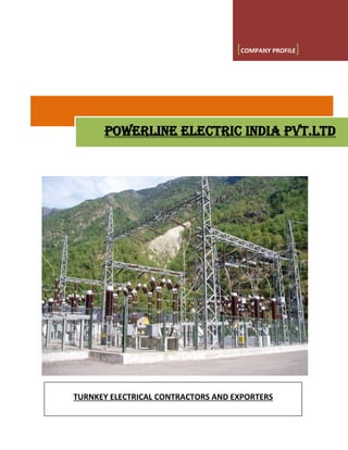 [COMPANY PROFILE]
POWERLINE ELECTRIC INDIA PVT.LTD
TURNKEY ELECTRICAL CONTRACTORS AND EXPORTERS
 